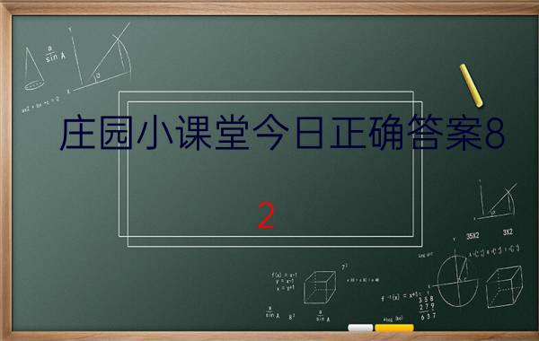 庄园小课堂今日正确答案8.2 蚂蚁庄园怎么看以前的答题记录？